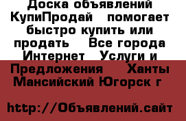 Доска объявлений КупиПродай - помогает быстро купить или продать! - Все города Интернет » Услуги и Предложения   . Ханты-Мансийский,Югорск г.